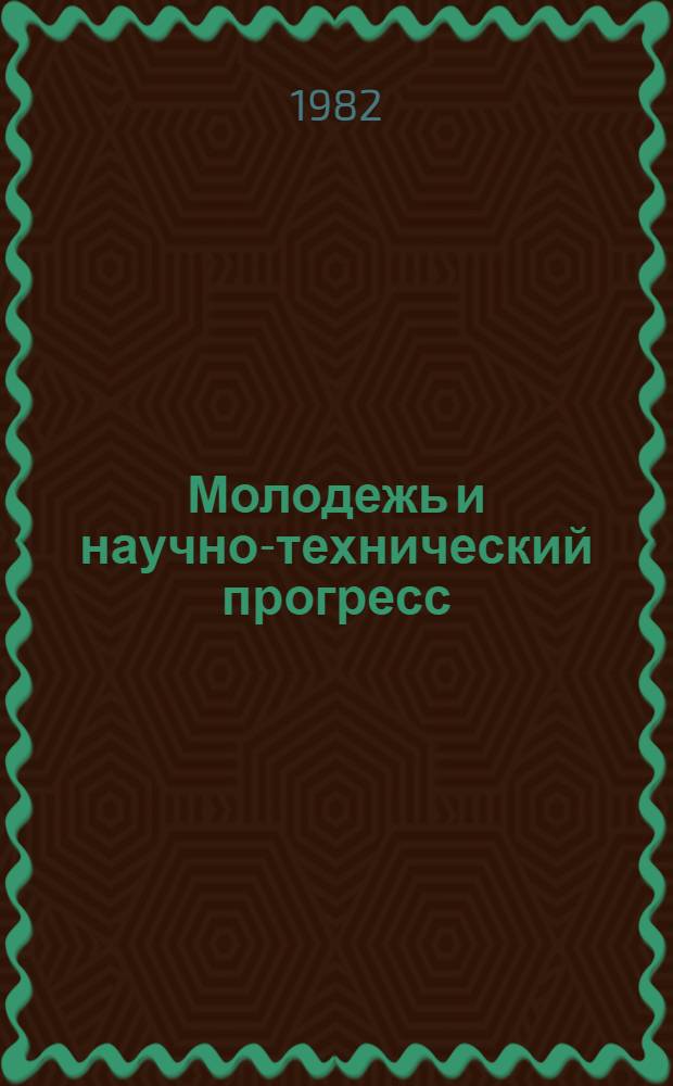 Молодежь и научно-технический прогресс : Тез. докл. конф. молодых ученых АН МССР, посвящ. 60-летию образования СССР (3-4 ноября 1982 г.)