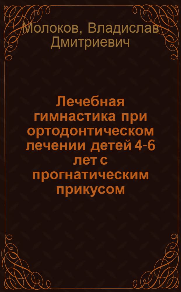 Лечебная гимнастика при ортодонтическом лечении детей 4-6 лет с прогнатическим прикусом : Автореф. дис. на соиск. учен. степ. канд. мед. наук : (14.00.21)