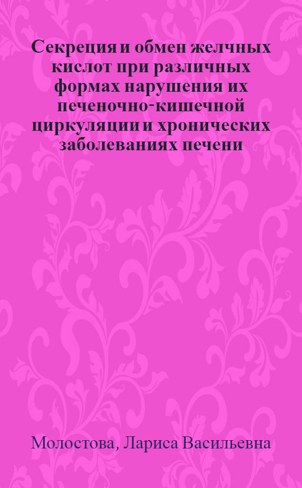 Секреция и обмен желчных кислот при различных формах нарушения их печеночно-кишечной циркуляции и хронических заболеваниях печени : (Эксперим.-клинич. исслед.) : Автореф. дис. на соиск. учен. степ. д-ра биол. наук : (14.00.16)