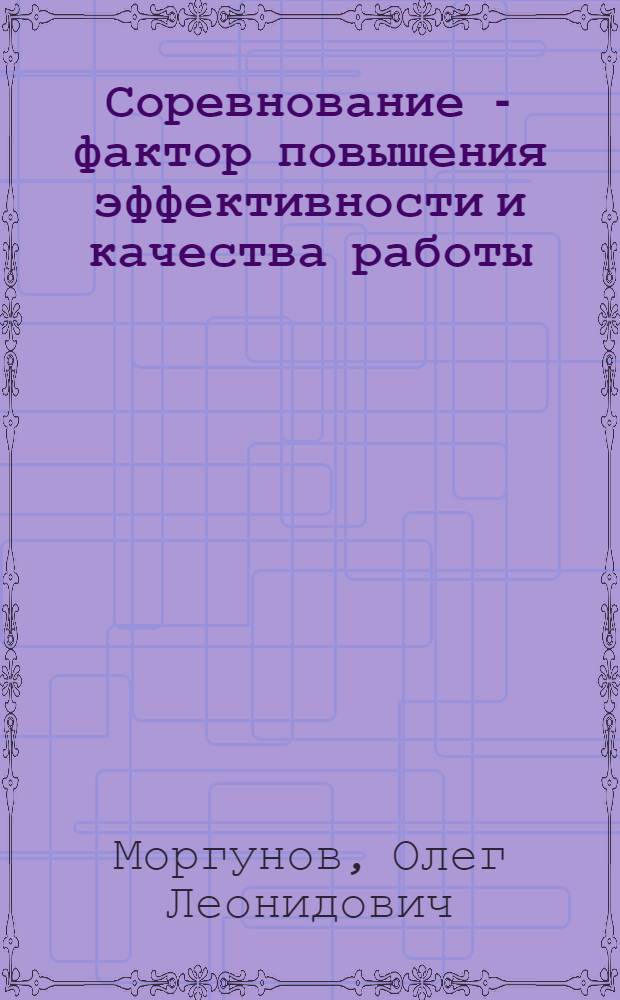 Соревнование - фактор повышения эффективности и качества работы : (Опыт орг. соц. соревнования в передовых коллективах Минстроя МССР)