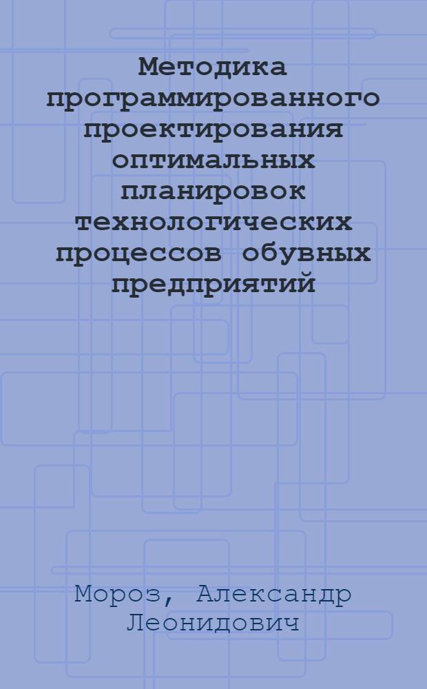 Методика программированного проектирования оптимальных планировок технологических процессов обувных предприятий : Автореф. дис. на соиск. учен. степ. канд. техн. наук : (05.19.06)
