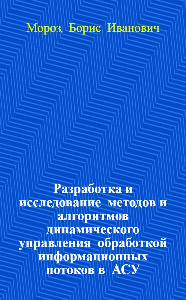 Разработка и исследование методов и алгоритмов динамического управления обработкой информационных потоков в АСУ : Автореф. дис. на соиск. учен. степ. канд. техн. наук : (05.13.06)
