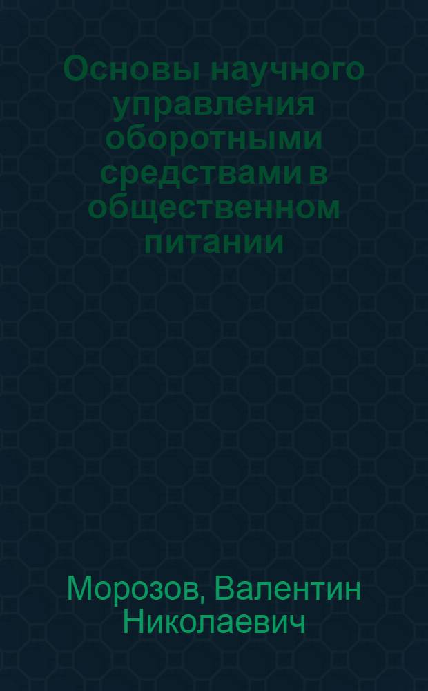 Основы научного управления оборотными средствами в общественном питании : Учеб. пособие для студентов IV и V курсов торг.-экон. фак