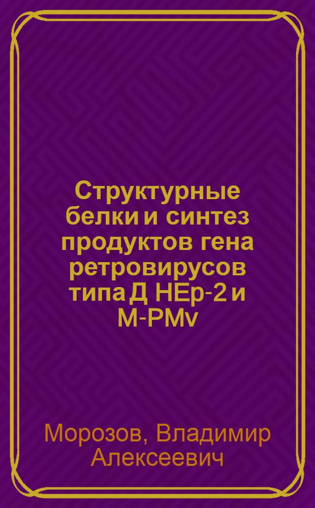 Структурные белки и синтез продуктов гена ретровирусов типа Д [HEp-2 и M-PMv] : Автореф. дис. на соиск. учен. степ. канд. биол. наук : (14.00.14)