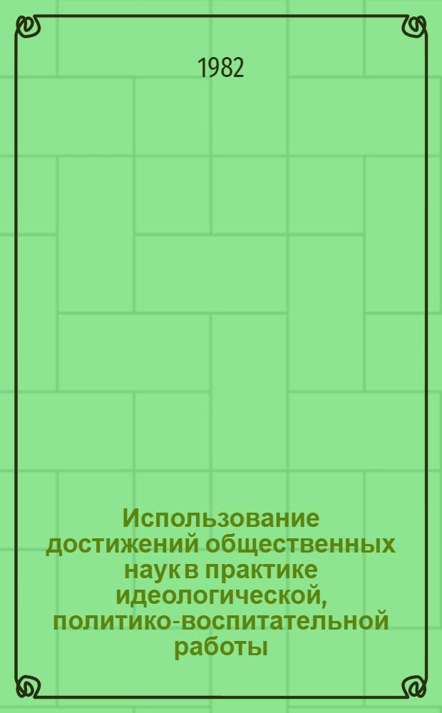 Использование достижений общественных наук в практике идеологической, политико-воспитательной работы