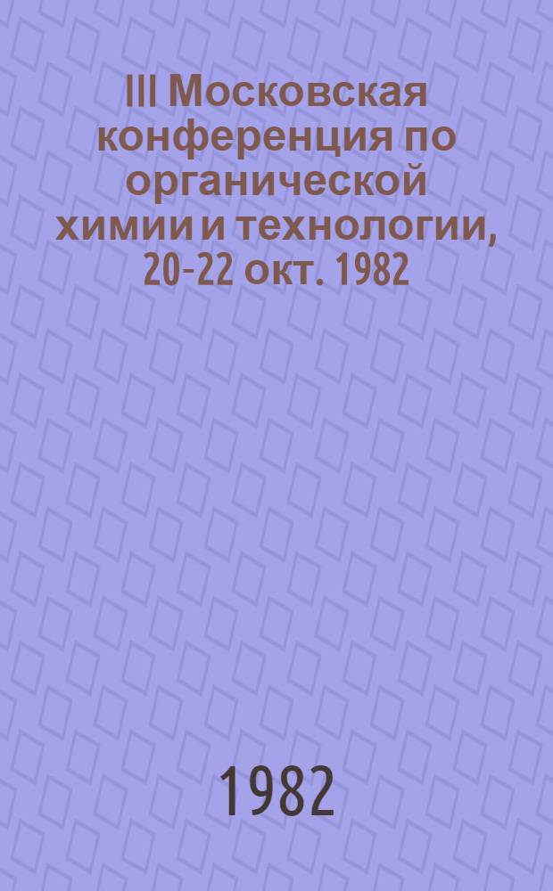 III Московская конференция по органической химии и технологии, 20-22 окт. 1982 : Тез. докл