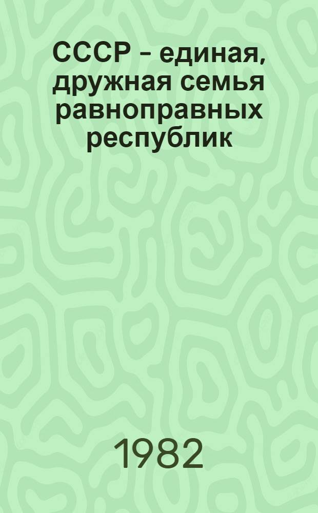 СССР - единая, дружная семья равноправных республик : (К 60-летию образования СССР : Метод. материалы в помощь пропагандистам, лекторам, политинформаторам)