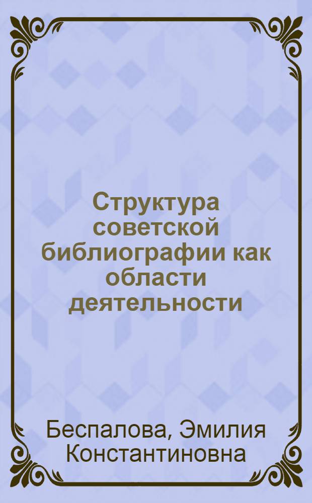 Структура советской библиографии как области деятельности : Лекция для студентов библ. фак. ин-тов культуры