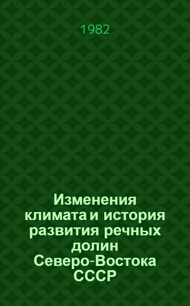 Изменения климата и история развития речных долин Северо-Востока СССР : Автореф. дис. на соиск. учен. степ. д. геогр. н