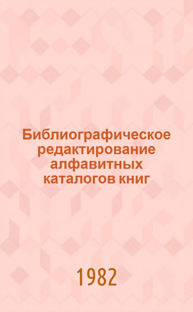 Библиографическое редактирование алфавитных каталогов книг : Метод. рекомендации