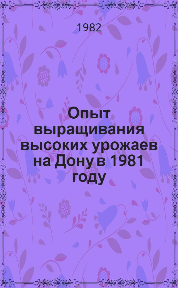 Опыт выращивания высоких урожаев на Дону в 1981 году : Сб. статей
