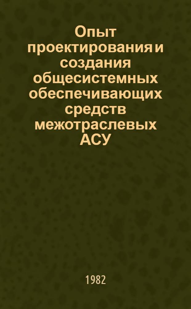 Опыт проектирования и создания общесистемных обеспечивающих средств межотраслевых АСУ : Сб. науч. тр