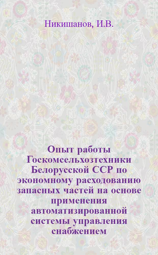 Опыт работы Госкомсельхозтехники Белорусской ССР по экономному расходованию запасных частей на основе применения автоматизированной системы управления снабжением
