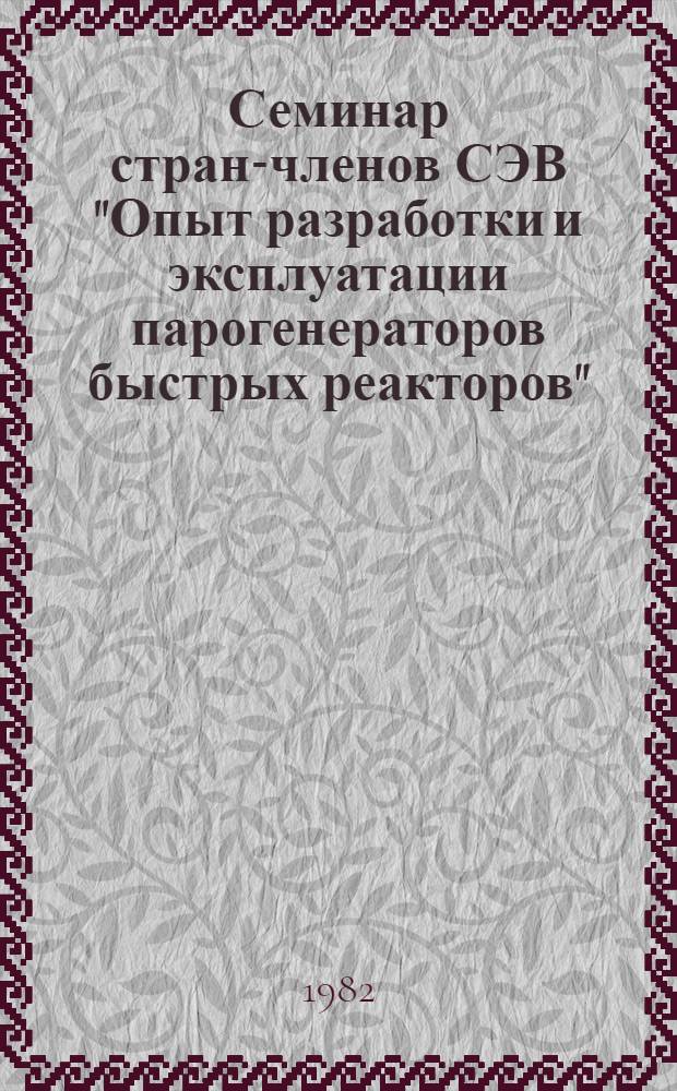 Семинар стран-членов СЭВ "Опыт разработки и эксплуатации парогенераторов быстрых реакторов" (18-21 мая 1982 г.) : Сб. докл