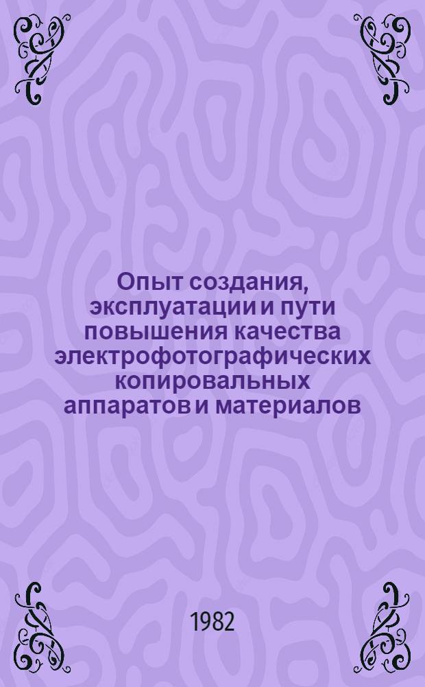 Опыт создания, эксплуатации и пути повышения качества электрофотографических копировальных аппаратов и материалов : Тез. докл., 26-27 янв