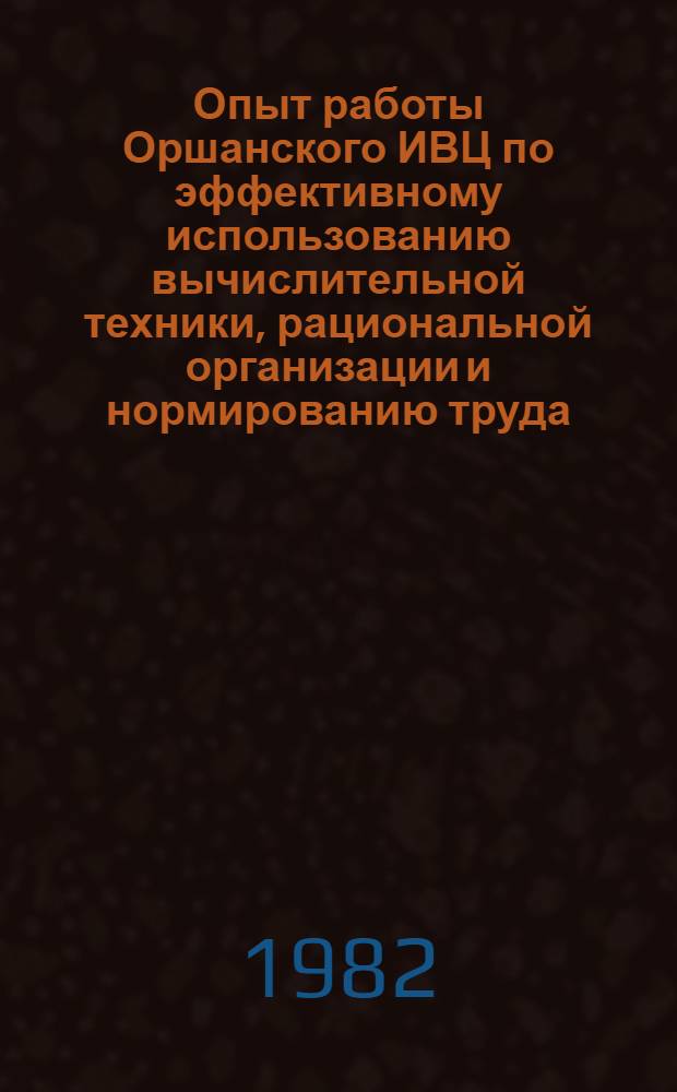 Опыт работы Оршанского ИВЦ по эффективному использованию вычислительной техники, рациональной организации и нормированию труда, обеспечению качественной и своевременной обработки информации сторонних заказчиков