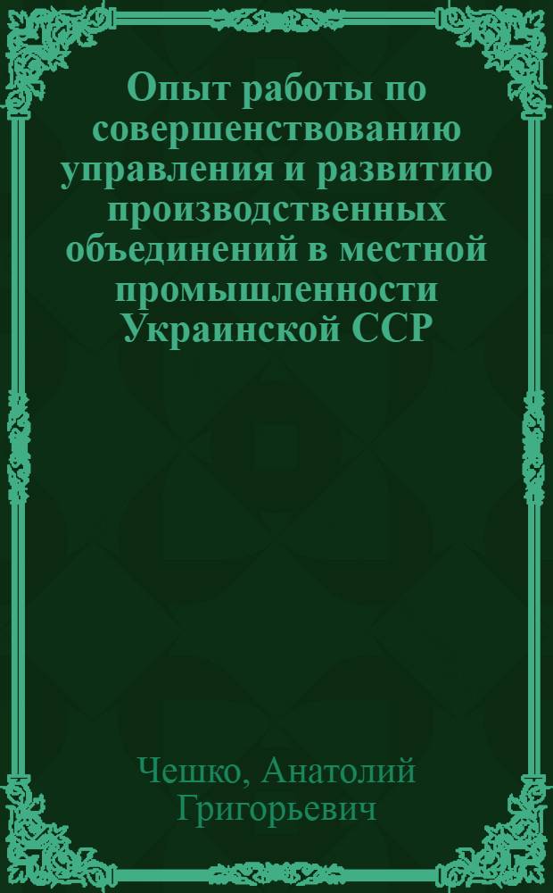 Опыт работы по совершенствованию управления и развитию производственных объединений в местной промышленности Украинской ССР