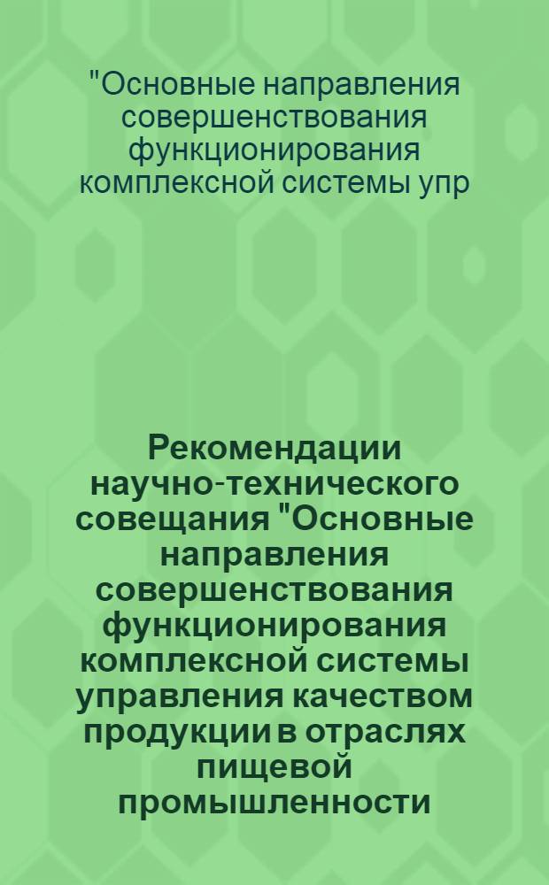 Рекомендации научно-технического совещания "Основные направления совершенствования функционирования комплексной системы управления качеством продукции в отраслях пищевой промышленности (7-9 апреля 1982 г., г. Кишинев)