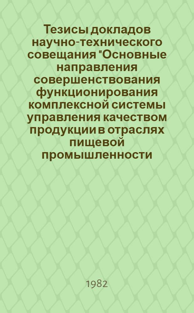 Тезисы докладов научно-технического совещания "Основные направления совершенствования функционирования комплексной системы управления качеством продукции в отраслях пищевой промышленности (6-8 апреля 1982 г., г. Кишинев)