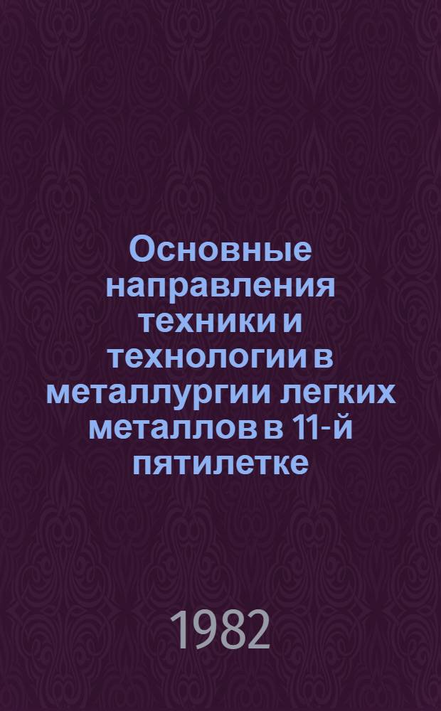 Основные направления техники и технологии в металлургии легких металлов в 11-й пятилетке : Материалы Всесоюз. науч.-техн. совещ., Ленинград, 1-3 сент. 1981 г