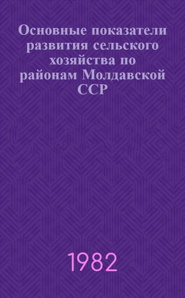 Основные показатели развития сельского хозяйства по районам Молдавской ССР : (Стат. сб.)