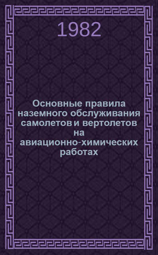 Основные правила наземного обслуживания самолетов и вертолетов на авиационно-химических работах : Утв. Всесоюз. произв.-науч. об-нием по агрохим. обслуживанию сел. хоз-ва "Союзсельхозхимия" 16.07.82