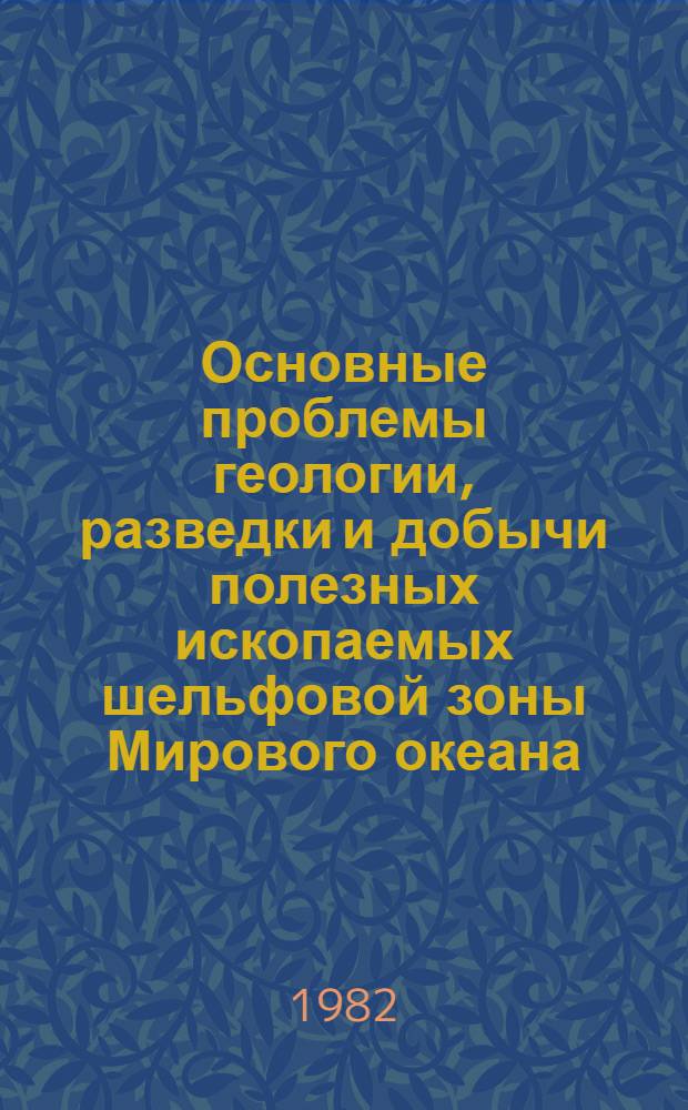 Основные проблемы геологии, разведки и добычи полезных ископаемых шельфовой зоны Мирового океана : Материалы респ. конф. 22-25 мая 1979 г