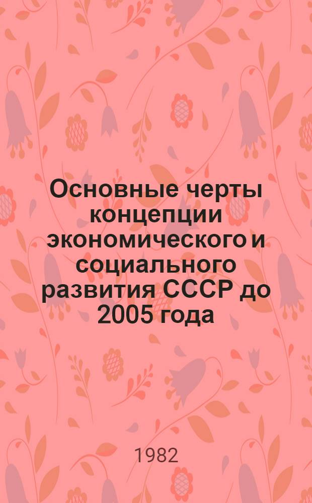 Основные черты концепции экономического и социального развития СССР до 2005 года : (Крат. вариант)