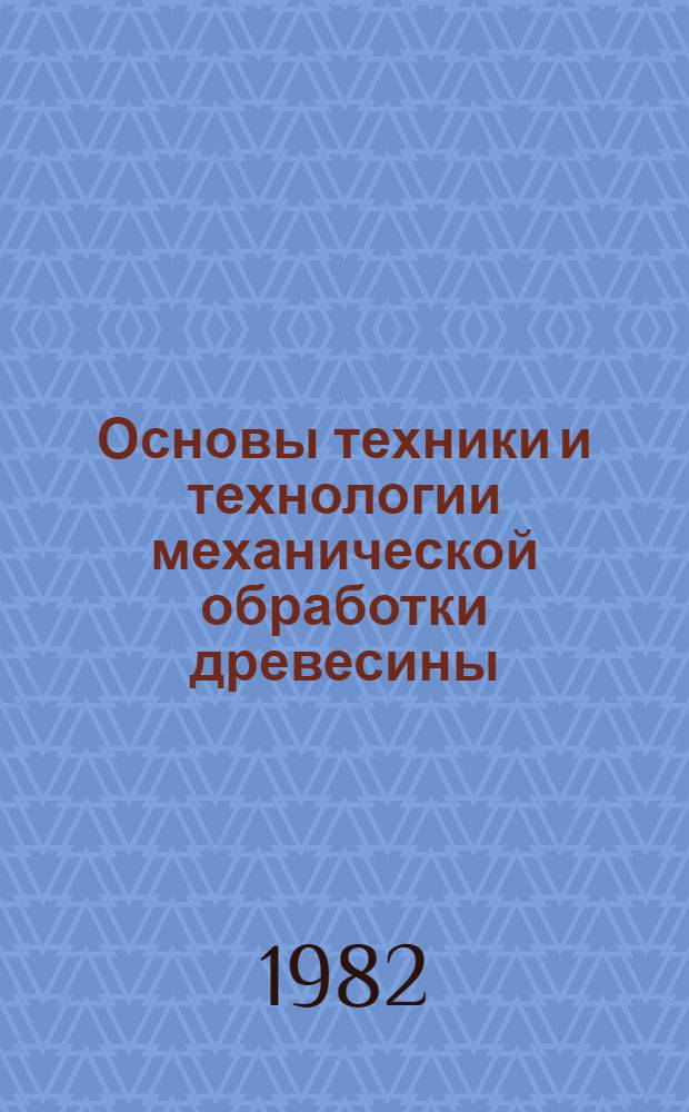 Основы техники и технологии механической обработки древесины : (Метод. рекомендации учителям техн. труда и мастерам произв. обучения учеб.-произв. комбинатов)