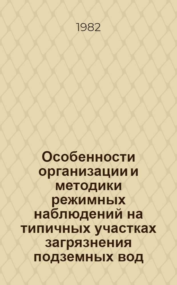 Особенности организации и методики режимных наблюдений на типичных участках загрязнения подземных вод : (Тез. докл. к науч.-техн. семинару 1-2 июня 1982 г.)