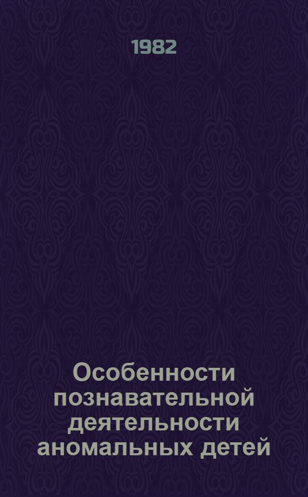 Особенности познавательной деятельности аномальных детей : Сб. науч. тр