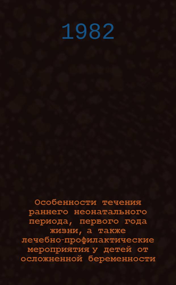 Особенности течения раннего неонатального периода, первого года жизни, а также лечебно-профилактические мероприятия у детей от осложненной беременности : (Метод. рекомендации)