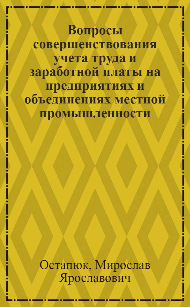 Вопросы совершенствования учета труда и заработной платы на предприятиях и объединениях местной промышленности : (По материалам Терноп. обл.) : Автореф. дис. на соиск. учен. степ. к. э. н