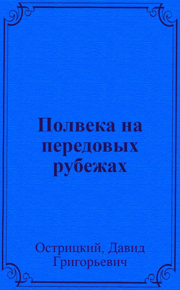 Полвека на передовых рубежах : 50 лет тресту "Узбекгидроэнергострой" : Очерки