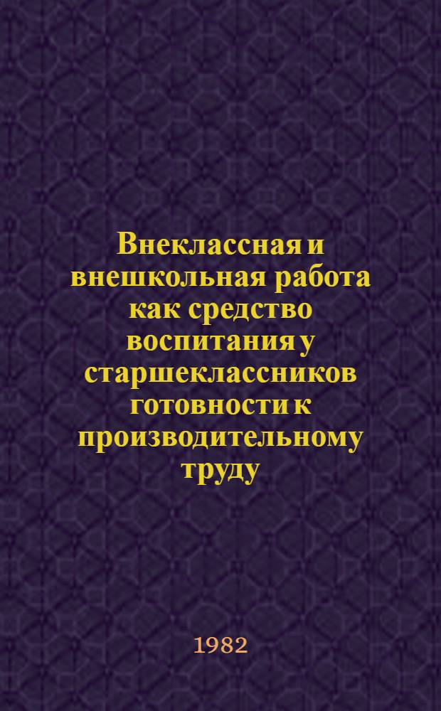 Внеклассная и внешкольная работа как средство воспитания у старшеклассников готовности к производительному труду : Автореф. дис. на соиск. учен. степ. канд. пед. наук : (13.00.01)