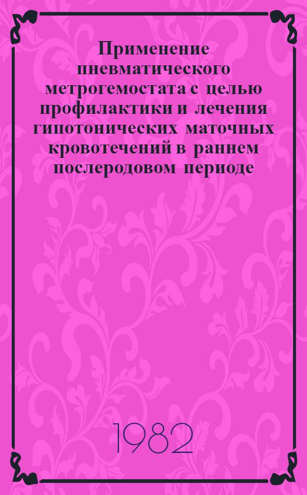 Применение пневматического метрогемостата с целью профилактики и лечения гипотонических маточных кровотечений в раннем послеродовом периоде : Автореф. дис. на соиск. учен. степ. канд. мед. наук : (14.00.01)