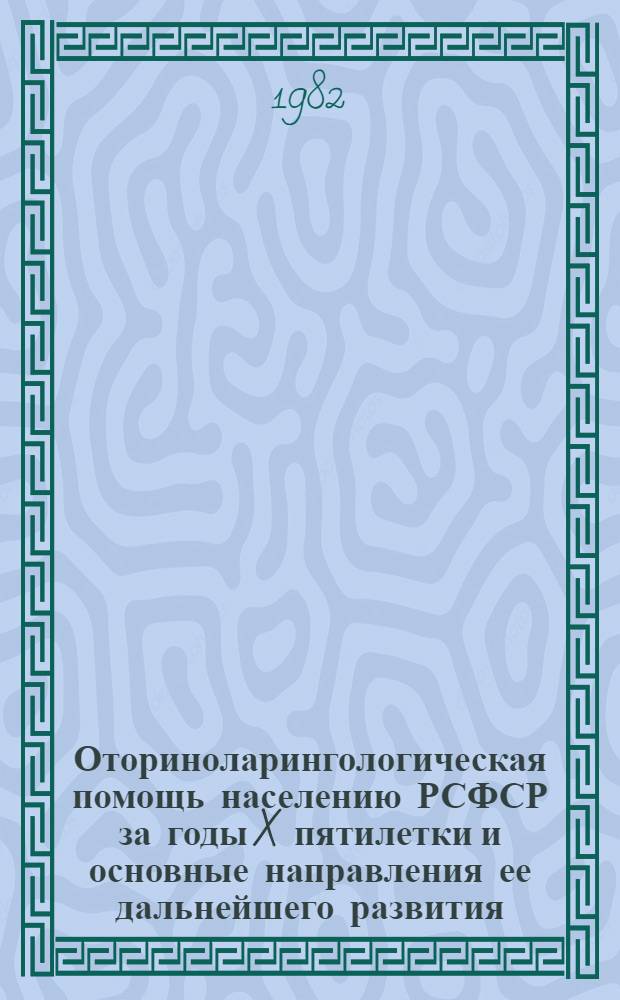 Оториноларингологическая помощь населению РСФСР за годы X пятилетки и основные направления ее дальнейшего развития : (Метод. рекомендации)