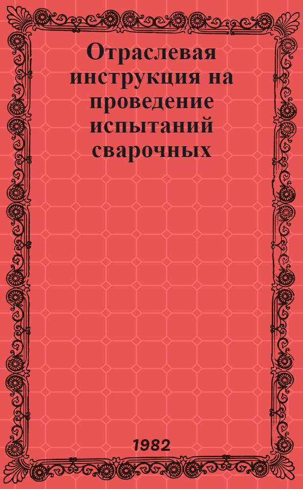 Отраслевая инструкция на проведение испытаний сварочных (наплавочных) материалов, предназначенных для наплавки антикоррозионного покрытия и кромок под сварку оборудования и трубопроводов АЭС из сталей марок 15Х2НМФА, 15Х2НМФА-А, 10ГН2МФА, 20, 22К (22К-Ш, 22К-ВД) : ОИ 108.2730.91.03-82 : Утв. упр. атом. машиностроения Минэнергомаш 04.03.82 : Взамен ОИ 108.2730.91.03-81) : Срок действия с 01.04.82 по 01.01.87