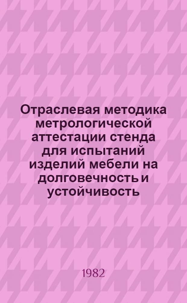 Отраслевая методика метрологической аттестации стенда для испытаний изделий мебели на долговечность и устойчивость : И. 195.00.000 : Утв. Упр. стандартов и качества продукции Минлесбумпрома СССР 16.05.82