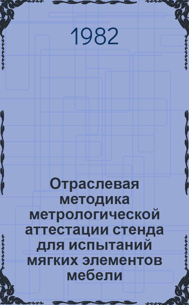 Отраслевая методика метрологической аттестации стенда для испытаний мягких элементов мебели : 536 М-00-00 : Утв. Упр. стандартов и качества продукции Минлесбумпрома СССР 19.05.82