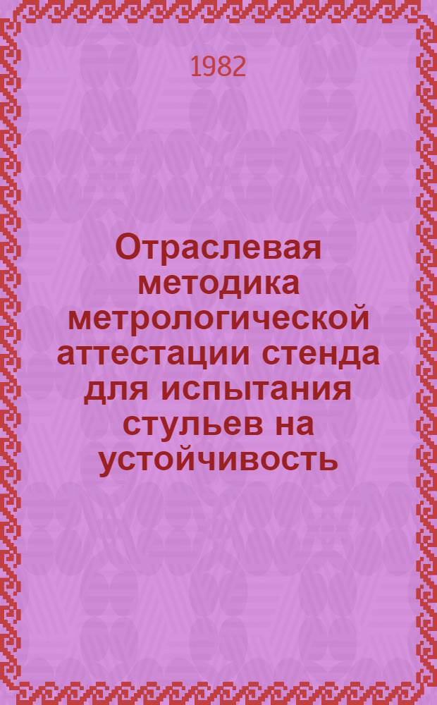 Отраслевая методика метрологической аттестации стенда для испытания стульев на устойчивость : СУ 78-00-00 : Утв. Упр. стандартов и качества продукции Минлесбумпрома СССР 19.05.82