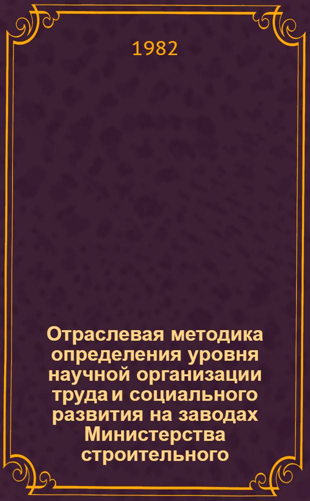 Отраслевая методика определения уровня научной организации труда и социального развития на заводах Министерства строительного, дорожного и коммунального машиностроения