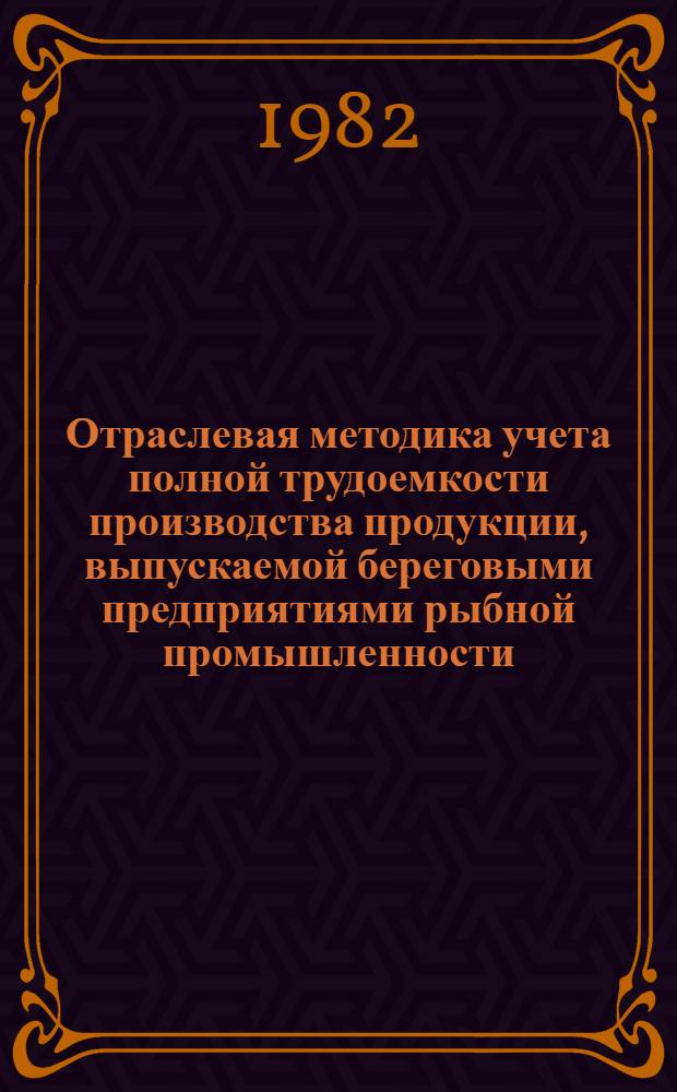 Отраслевая методика учета полной трудоемкости производства продукции, выпускаемой береговыми предприятиями рыбной промышленности