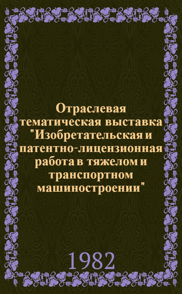 Отраслевая тематическая выставка "Изобретательская и патентно-лицензионная работа в тяжелом и транспортном машиностроении" : Путеводитель по выставке
