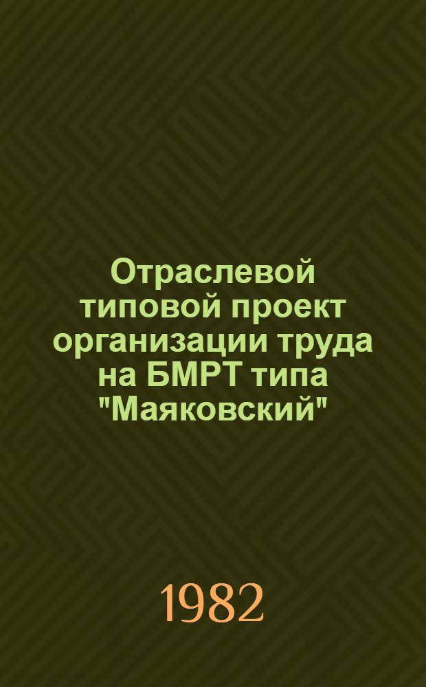 Отраслевой типовой проект организации труда на БМРТ типа "Маяковский" (проект 394), "Пионер Латвии" (проект 394А), "Кронштадт" (проект 394АМ), "Лучегорск" (проект 394РМ) : Утв. М-вом рыб. хоз-ва СССР 30.09.82