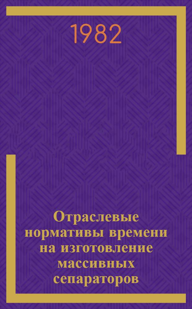 Отраслевые нормативы времени на изготовление массивных сепараторов : РТМ 37.006.225-78 : Утв. ВПО "Союзподшипник" 01.06.82