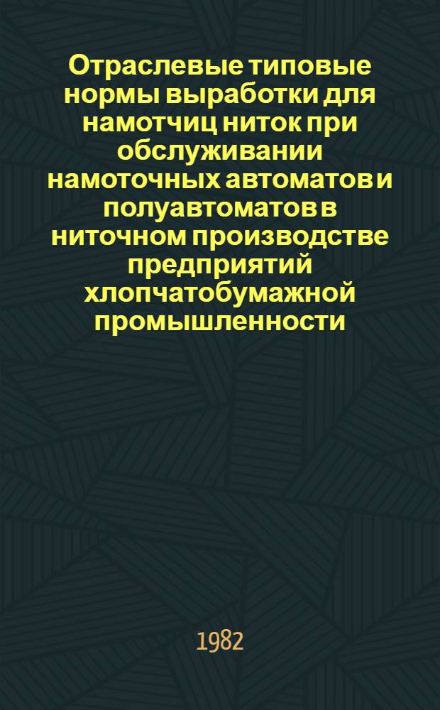 Отраслевые типовые нормы выработки для намотчиц ниток при обслуживании намоточных автоматов и полуавтоматов в ниточном производстве предприятий хлопчатобумажной промышленности : Утв. М-вом лег. пром-сти СССР 21.09.81