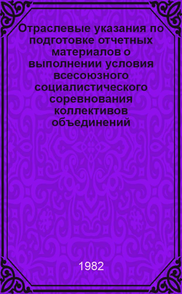 Отраслевые указания по подготовке отчетных материалов о выполнении условия всесоюзного социалистического соревнования коллективов объединений, промышленных предприятий, НИИ и КБ электронной промышленности за достижение лучших показателей по изобретательской, рационализаторской и патентно-лицензионной работе