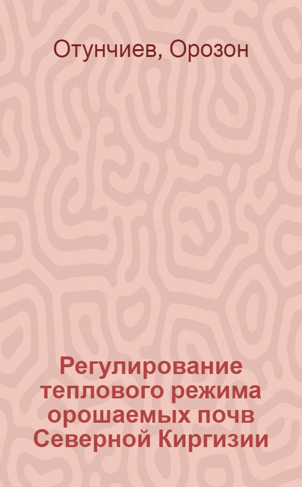 Регулирование теплового режима орошаемых почв Северной Киргизии : Автореф. дис. на соиск. учен. степ. канд. с.-х. наук : (06.01.02)