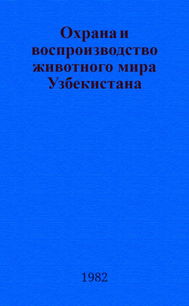 Охрана и воспроизводство животного мира Узбекистана : Тез. докл. респ. конф., Ташкент, 7-8 дек. 1982 г